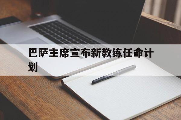开云体育登录-关于巴萨主席宣布新教练任命计划的信息